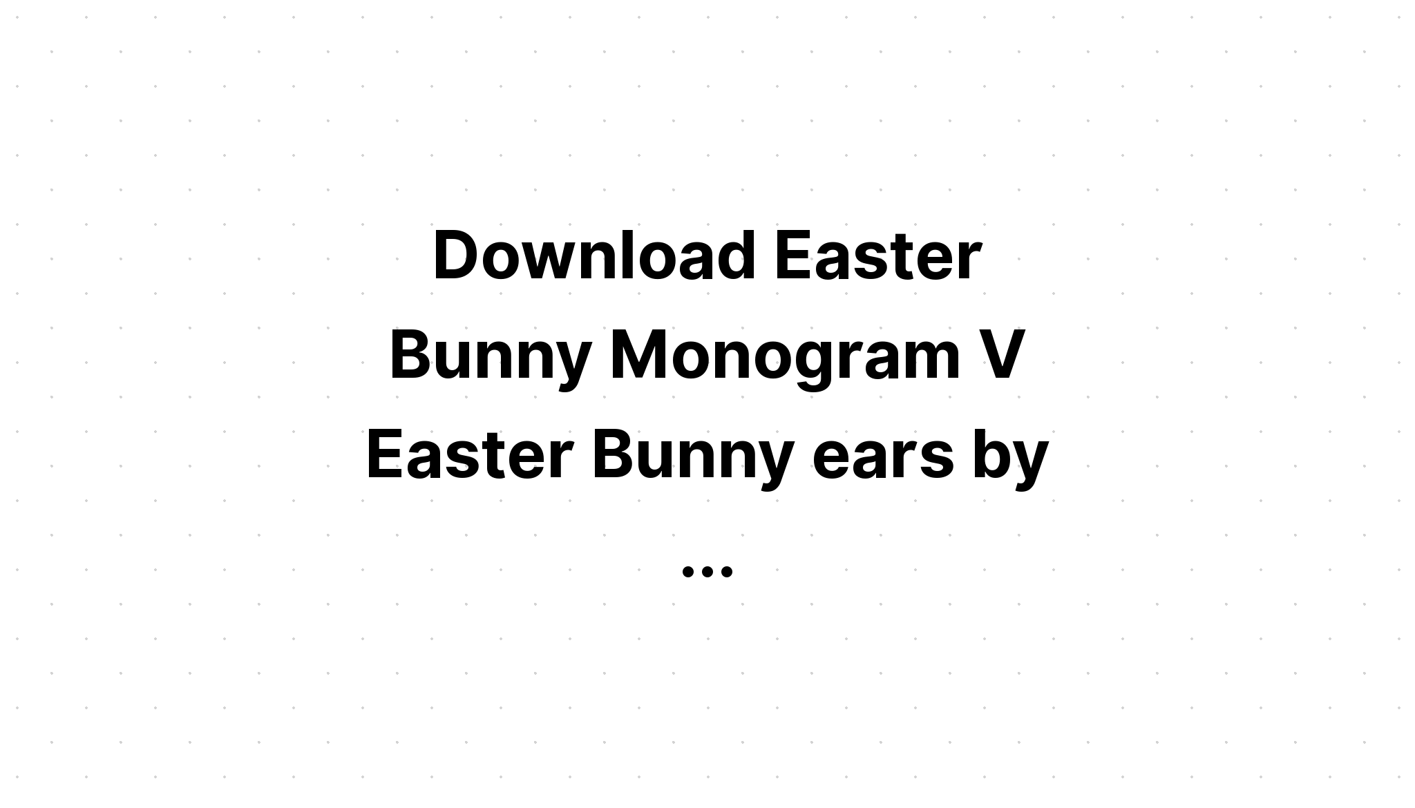 Download Easter Bunny Ears Monogram SVG File